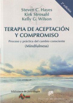 Terapia de aceptación y compromiso : proceso y práctica del cambio consciente (mindfulness) - G. Wilson, Kelly; Hayes, Steven C.; Strosahl, Kirk