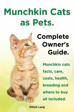 Munchkin Cats as Pets. Munchkin Cats Facts, Care, Costs, Health, Breeding and Where to Buy All Included. Complete Owner's Guide. - Lang, Elliott