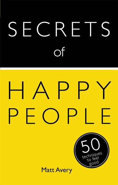 Secrets of Happy People: 50 Techniques to Feel Good Secrets of Happy People: 50 Techniques to Feel Good