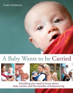 A Baby Wants to Be Carried: Everything You Need to Know about Baby Carriers and the Benefits of Babywearing - Kirkilionis, Evelin