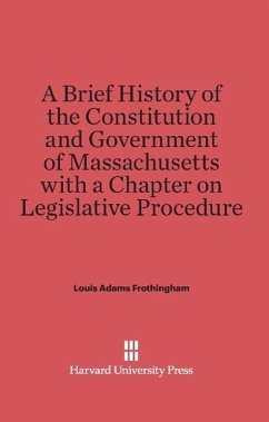 A Brief History of the Constitution and Government of Massachusetts with a Chapter on Legislative Procedure - Frothingham, Louis Adams