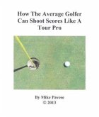 How the Average Golfer Can Shoot Scores Like a Tour Pro (eBook, ePUB)