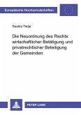 Die Neuordnung des Rechts wirtschaftlicher Betätigung und privatrechtlicher Beteiligung der Gemeinden Die Neuordnung des Rechts wirtschaftlicher Betätigung und privatrechtlicher Beteiligung der Gemeinden