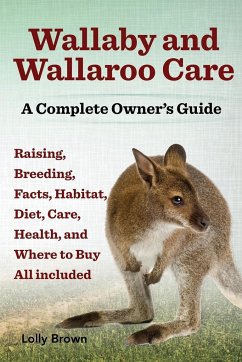 Wallaby and Wallaroo Care. Raising, Breeding, Facts, Habitat, Diet, Care, Health, and Where to Buy All Included. a Complete Owner's Guide - Brown, Lolly