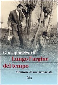 Lungo l'argine del tempo. Memorie di un farmacista - Sgarbi, Giuseppe