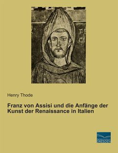 Franz von Assisi und die Anfänge der Kunst der Renaissance in Italien - Thode, Henry