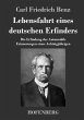 Lebensfahrt eines deutschen Erfinders: Die Erfindung des Automobils. Erinnerungen eines Achtzigjährigen Carl Friedrich Benz Author