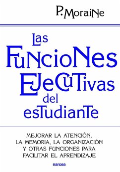 Las funciones ejecutivas del estudiante : mejorar la atención, la memoria, la organización y otras funciones para facilitar el aprendizaje - Moraine, Paula