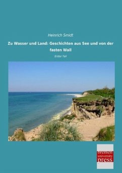 Zu Wasser und Land: Geschichten aus See und von der fasten Wall - Smidt, Heinrich