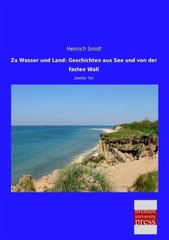 Zu Wasser und Land: Geschichten aus See und von der fasten Wall - Smidt, Heinrich