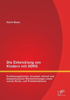 Die Entwicklung von Kindern mit ADHS: Erscheinungsformen, Ursachen, Verlauf und biopsychosoziale Wechselwirkungen sowie soziale Risiko- und Protektivfaktoren - Bauer, Katrin