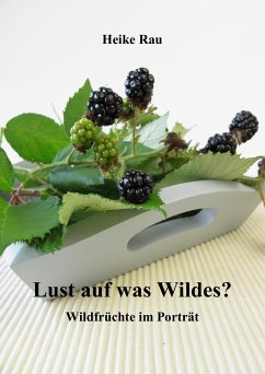 Lust auf was Wildes? - Wildfrüchte im Porträt (eBook, ePUB) - Rau, Heike