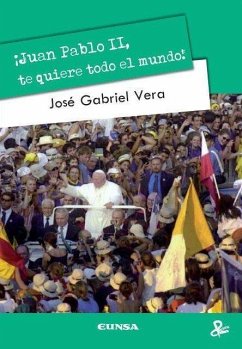 ¡Juan Pablo II, te quiere todo el mundo! - Vera Beorlegui, José G.