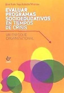 Evaluar programas socioeducativos en tiempos de crisis : un enfoque organizacional - San Fabián Maroto, José Luis