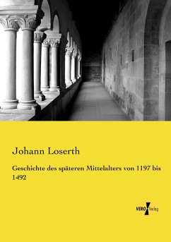Geschichte des späteren Mittelalters von 1197 bis 1492 - Loserth, Johann