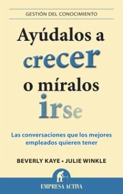 Ayudalos A Crecer O Miralos Irse: Las Conversaciones Que los Mejores Empleados Quieren Tener = Help Them Grow or Watch Them Go - Kaye, Beverly; Winkle Giulioni, Julie