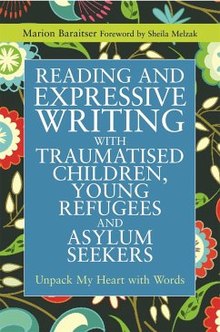 Reading and Expressive Writing with Traumatised Children, Young Refugees and Asylum Seekers: Unpack My Heart with Words - Baraitser, Marion
