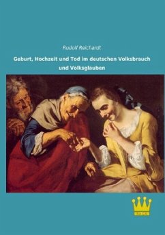 Geburt, Hochzeit und Tod im deutschen Volksbrauch und Volksglauben - Reichardt, Rudolf