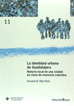 La identidad urbana de Guadalajara : historia local de una ciudad en clave de memoria colectiva - Díaz Ruiz, Susana B.
