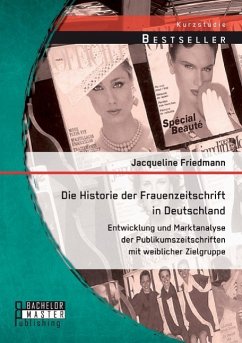 Die Historie der Frauenzeitschrift in Deutschland: Entwicklung und Marktanalyse der Publikumszeitschriften mit weiblicher Zielgruppe - Friedmann, Jacqueline