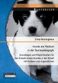 Hunde als Medium in der Sozialpädagogik: Grundlagen und Möglichkeiten für den Einsatz eines Hundes in der Arbeit mit Kindern und Jugendlichen