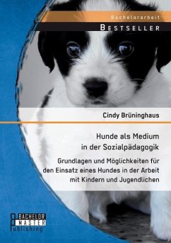 Hunde als Medium in der Sozialpädagogik: Grundlagen und Möglichkeiten für den Einsatz eines Hundes in der Arbeit mit Kindern und Jugendlichen - Brüninghaus, Cindy