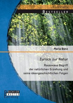 Zurück zur Natur: Rousseaus Begriff der natürlichen Erziehung und seine ideengeschichtlichen Folgen - Benz, Maria