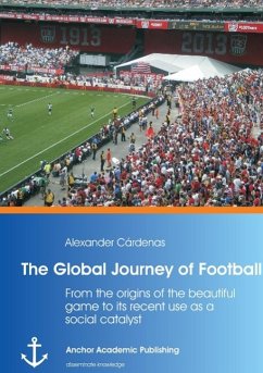 The Global Journey of Football: From the origins of the beautiful game to its recent use as a social catalyst - Cardenas, Alexander