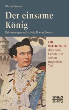 Der einsame König: Erinnerungen an Ludwig II. von Bayern - Bertram, Werner