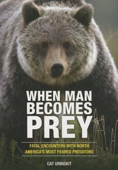 When Man Becomes Prey: Fatal Encounters with North America's Most Feared Predators - Urbigkit, Cat