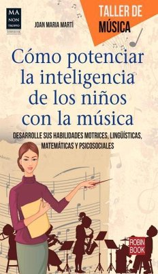 Cómo Potenciar La Inteligencia de Los Niños Con La Música: Desarrolle Sus Habilidades Motrices, Lingüísticas, Matemáticas Y Psicosociales - Martí, Joan Maria