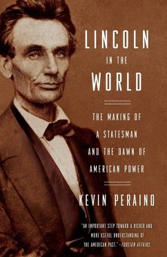 Lincoln in the World: The Making of a Statesman and the Dawn of American Power - Peraino, Kevin