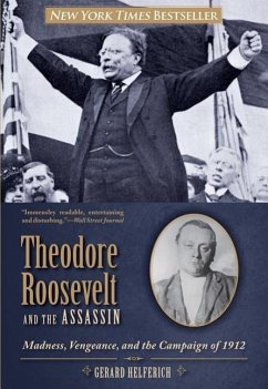 Theodore Roosevelt and the Assassin: Madness, Vengeance, and the Campaign of 1912 - Helferich, Gerard