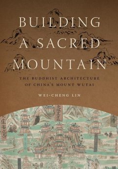 Building a Sacred Mountain: The Buddhist Architecture of China's Mount Wutai - Lin, Wei-Cheng