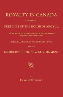 Royalty in Canada; Embracing Sketches of the House of Argyll, the Right Honorable the Marquis of Lorne (Governor-General of Canada), Her Royal Highnes - Tuttle, Charles R.