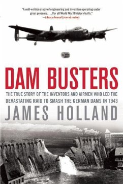 Dam Busters: The True Story of the Inventors and Airmen Who Led the Devastating Raid to Smash the German Dams in 1943 - Holland, James