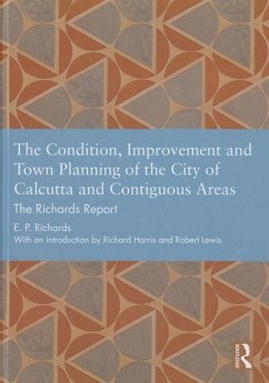 The Condition, Improvement and Town Planning of the City of Calcutta and Contiguous Areas: The Richards Report - Richards, E. P.