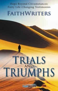 Trials and Triumphs: Hope Beyond Circumstances: 40 Life-Changing Testimonies - Faithwriters