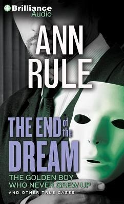 The End of the Dream: The Golden Boy Who Never Grew Up and Other True Cases - Rule, Ann