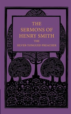 The Sermons of Henry Smith, the Silver-Tongued Preacher - Smith, Henry Augustine