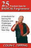 25 Practical Uses for Radical Forgiveness: A Handbook for Solving the Problems and Challenges of Everyday Life in a New Way