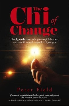 The Chi of Change: How Hypnotherapy Can Help You Rapidly Heal and Turn Your Life Around - Regardless of Your Past - Peter Field