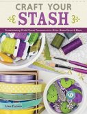 Craft Your Stash: Transforming Craft Closet Treasures Into Gifts, Home Decor & More