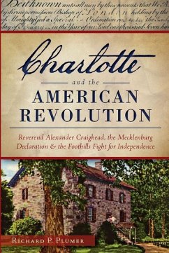 Charlotte and the American Revolution:: Reverend Alexander Craighead, the Mecklenburg Declaration and the Foothills Fight for Independence - Plumer, Richard