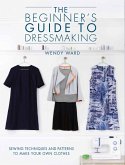 The Beginners Guide to Dressmaking: Sewing Techniques and Patterns to Make Your Own Clothes