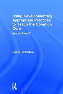 Using Developmentally Appropriate Practices to Teach the Common Core - Goldstein, Lisa S