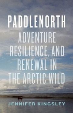 Paddlenorth: Adventure, Resilience, and Renewal in the Arctic Wild - Kingsley, Jennifer