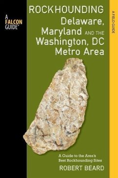 Rockhounding Delaware, Maryland, and the Washington, DC Metro Area: A Guide to the Areas' Best Rockhounding Sites - Beard, Robert