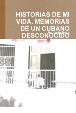 HISTORIAS DE MI VIDA. MEMORIAS DE UN CUBANO DESCONOCIDO - Vera, Antonio