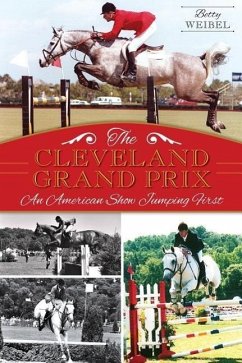 The Cleveland Grand Prix: An American Show Jumping First - Weibel, Betty